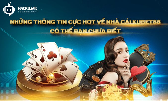 Những thông tin cực hot về nhà cái Kubet88 có thể bạn chưa biết